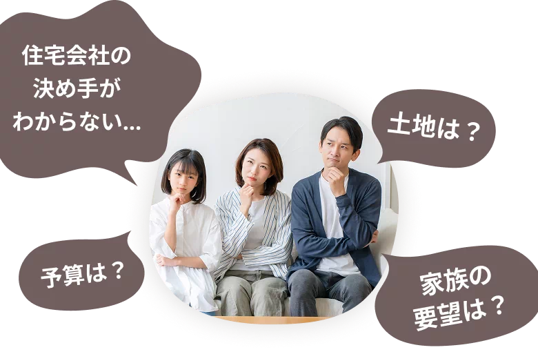 家づくりについての悩み 住宅会社の決め手がわからない…土地は？予算は？家族の要望は？